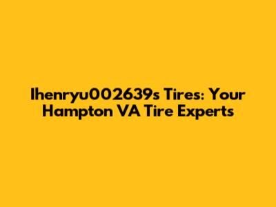 Ihenryu002639's Tires: Your Hampton VA Tire Experts