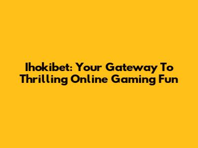 Ihokibet: Your Gateway To Thrilling Online Gaming Fun