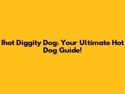 Ihot Diggity Dog: Your Ultimate Hot Dog Guide!