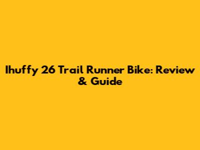 Ihuffy 26" Trail Runner Bike: Review & Guide