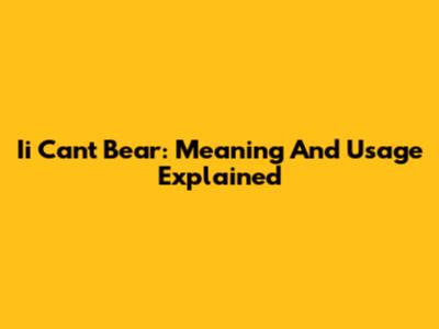 Ii Can't Bear: Meaning And Usage Explained