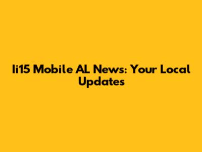 Ii15 Mobile AL News: Your Local Updates