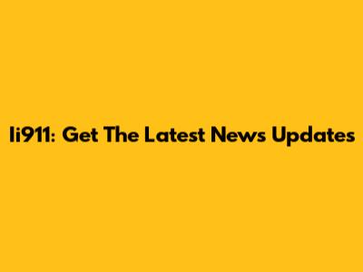 Ii911: Get The Latest News Updates