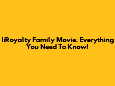 IiRoyalty Family Movie: Everything You Need To Know!