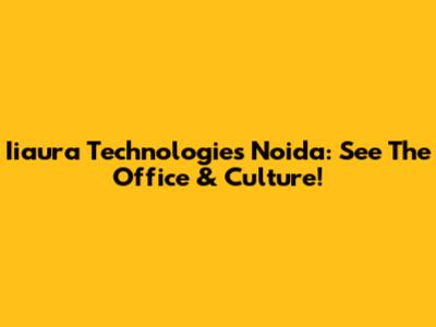 Iiaura Technologies Noida: See The Office & Culture!
