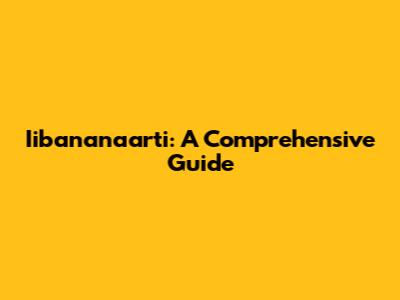 Iibananaarti: A Comprehensive Guide