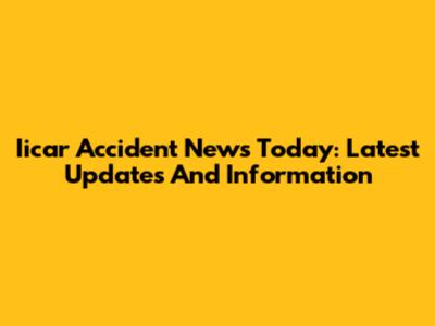 Iicar Accident News Today: Latest Updates And Information