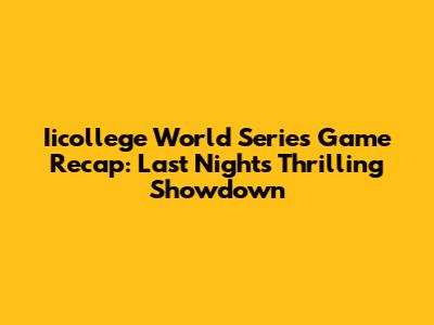 Iicollege World Series Game Recap: Last Night's Thrilling Showdown