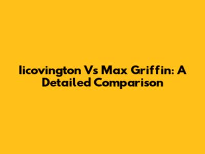 Iicovington Vs Max Griffin: A Detailed Comparison