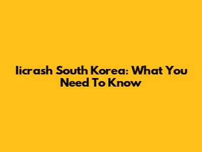 Iicrash South Korea: What You Need To Know