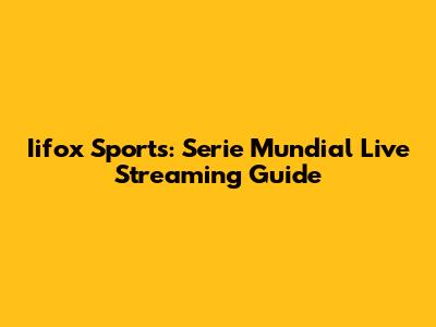 Iifox Sports: Serie Mundial Live Streaming Guide