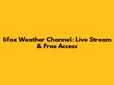 Iifox Weather Channel: Live Stream & Free Access