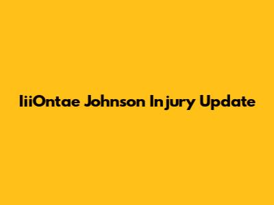 Iii'Ontae Johnson Injury Update
