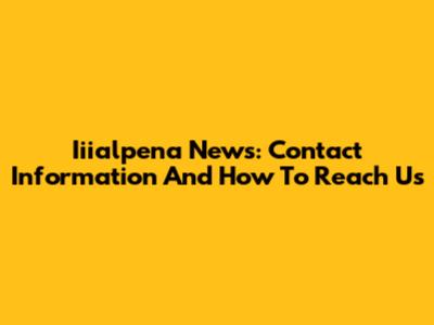 Iiialpena News: Contact Information And How To Reach Us
