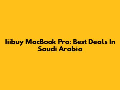 Iiibuy MacBook Pro: Best Deals In Saudi Arabia
