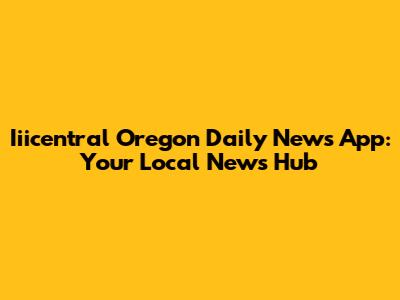 Iiicentral Oregon Daily News App: Your Local News Hub