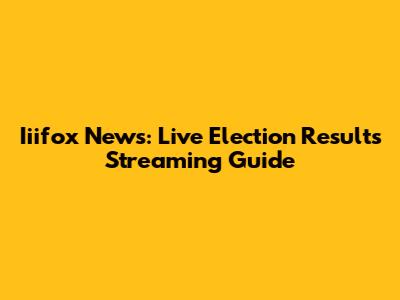 Iiifox News: Live Election Results Streaming Guide