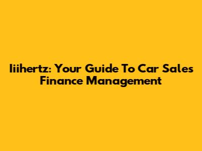 Iiihertz: Your Guide To Car Sales Finance Management