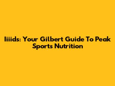 Iiiids: Your Gilbert Guide To Peak Sports Nutrition