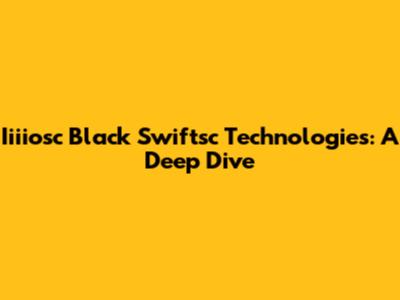 Iiiiosc Black Swiftsc Technologies: A Deep Dive