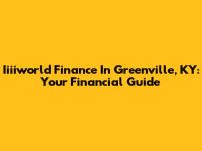 Iiiiworld Finance In Greenville, KY: Your Financial Guide