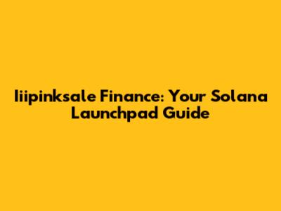 Iiipinksale Finance: Your Solana Launchpad Guide