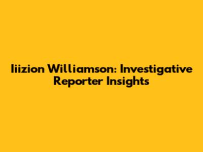 Iiizion Williamson: Investigative Reporter Insights