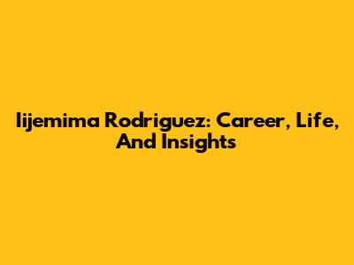 Iijemima Rodriguez: Career, Life, And Insights