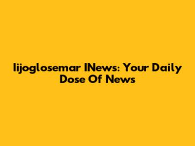 Iijoglosemar INews: Your Daily Dose Of News