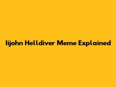 Iijohn Helldiver Meme Explained