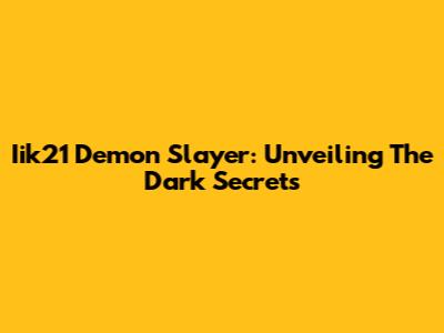 Iik21 Demon Slayer: Unveiling The Dark Secrets