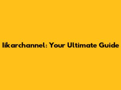 Iikarchannel: Your Ultimate Guide