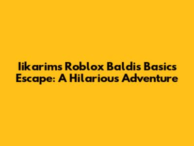 Iikarim's Roblox Baldi's Basics Escape: A Hilarious Adventure
