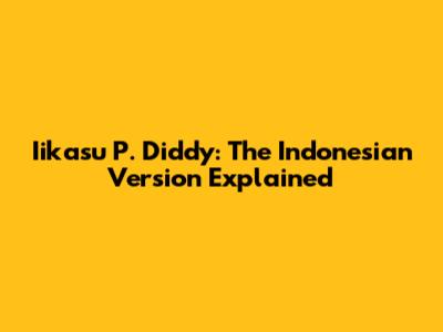 Iikasu P. Diddy: The Indonesian Version Explained