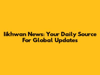 Iikhwan News: Your Daily Source For Global Updates