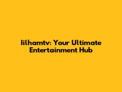 Iilhamtv: Your Ultimate Entertainment Hub