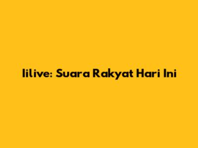 Iilive: Suara Rakyat Hari Ini