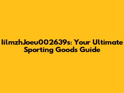 IilmzhJoeu002639s: Your Ultimate Sporting Goods Guide