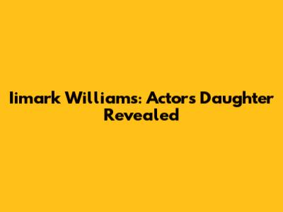 Iimark Williams: Actor's Daughter Revealed