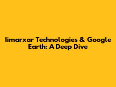 Iimarxar Technologies & Google Earth: A Deep Dive