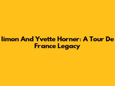 Iimon And Yvette Horner: A Tour De France Legacy