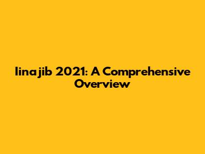 Iinajib 2021: A Comprehensive Overview