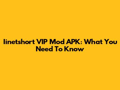 Iinetshort VIP Mod APK: What You Need To Know