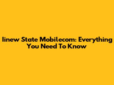 Iinew State Mobilecom: Everything You Need To Know