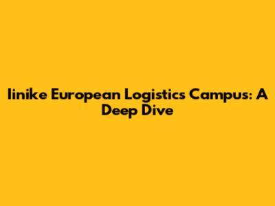 Iinike European Logistics Campus: A Deep Dive