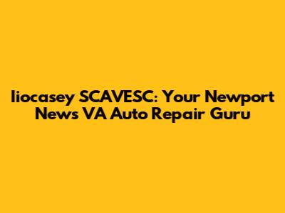 Iiocasey SCAVESC: Your Newport News VA Auto Repair Guru