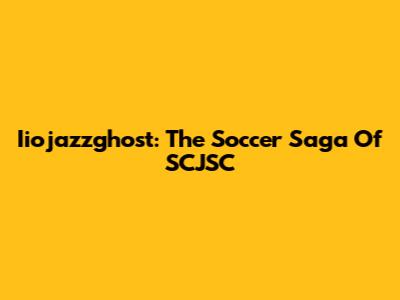Iiojazzghost: The Soccer Saga Of SCJSC