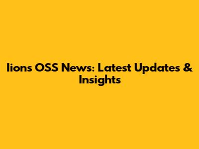 Iions OSS News: Latest Updates & Insights