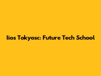 Iios Tokyosc: Future Tech School