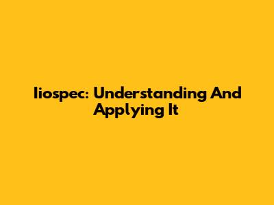 Iiospec: Understanding And Applying It